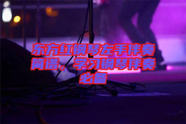 東方紅鋼琴左手伴奏簡譜，學(xué)習(xí)鋼琴伴奏必備