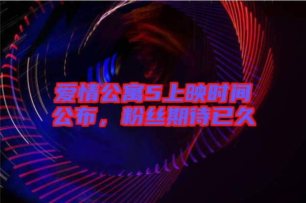 愛情公寓5上映時(shí)間公布，粉絲期待已久