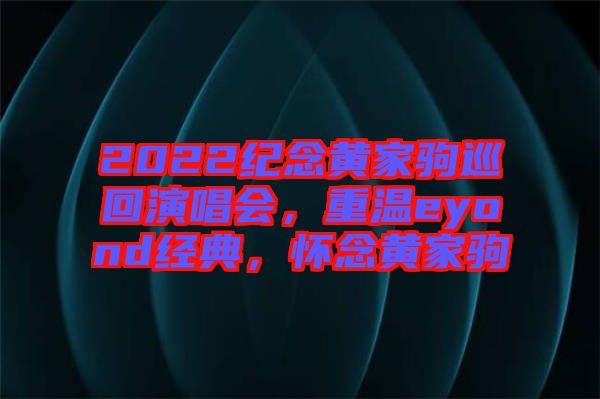 2022紀(jì)念黃家駒巡回演唱會(huì)，重溫eyond經(jīng)典，懷念黃家駒
