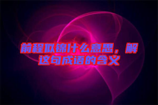 前程似錦什么意思，解這句成語的含義