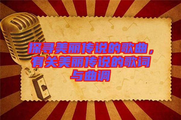 探尋美麗傳說的歌曲，有關(guān)美麗傳說的歌詞與曲調(diào)
