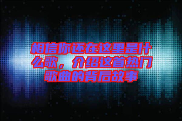 相信你還在這里是什么歌，介紹這首熱門歌曲的背后故事