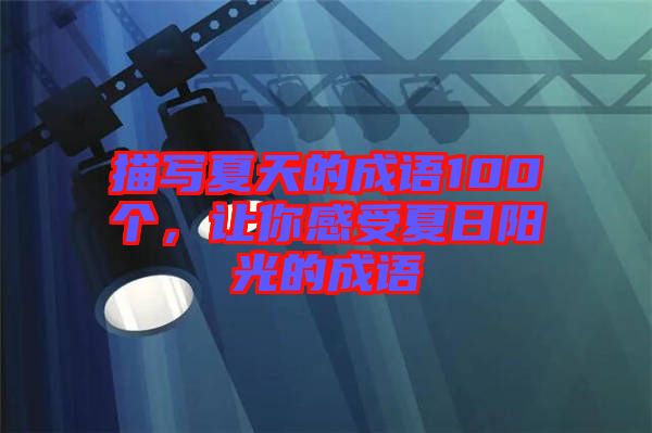 描寫夏天的成語100個(gè)，讓你感受夏日陽光的成語
