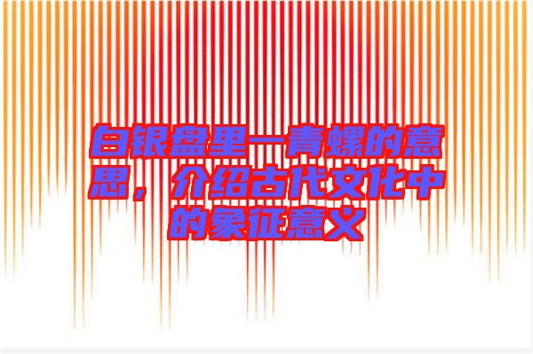 白銀盤里一青螺的意思，介紹古代文化中的象征意義