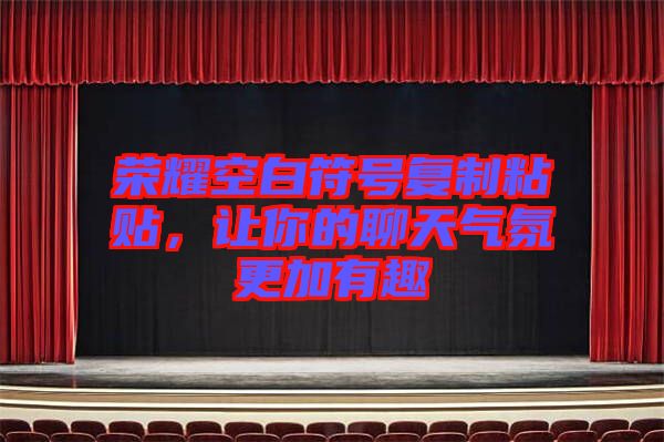 榮耀空白符號復制粘貼，讓你的聊天氣氛更加有趣
