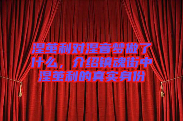 涅繭利對涅音夢做了什么，介紹鎮(zhèn)魂街中涅繭利的真實身份