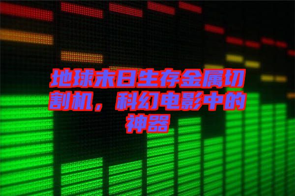 地球末日生存金屬切割機(jī)，科幻電影中的神器
