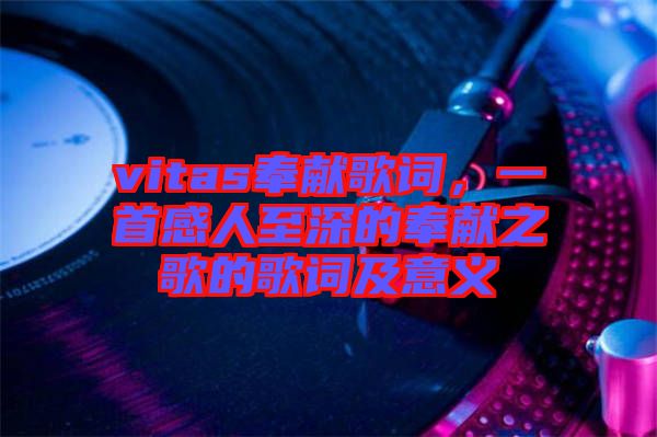 vitas奉獻(xiàn)歌詞，一首感人至深的奉獻(xiàn)之歌的歌詞及意義