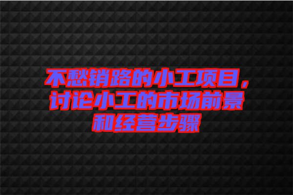 不愁銷路的小工項(xiàng)目，討論小工的市場前景和經(jīng)營步驟