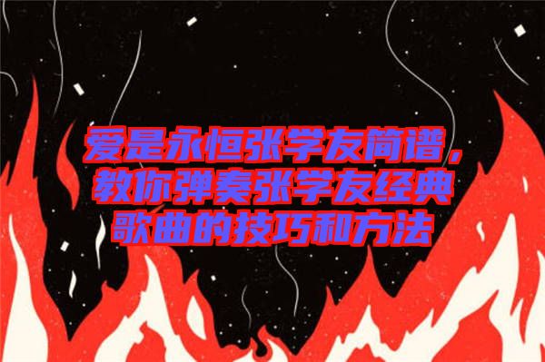 愛(ài)是永恒張學(xué)友簡(jiǎn)譜，教你彈奏張學(xué)友經(jīng)典歌曲的技巧和方法