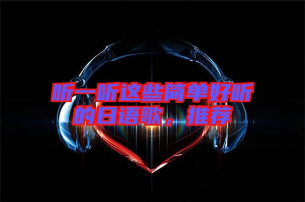聽(tīng)一聽(tīng)這些簡(jiǎn)單好聽(tīng)的日語(yǔ)歌，推薦
