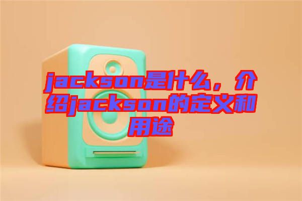jackson是什么，介紹jackson的定義和用途