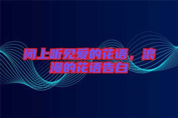 閉上聽見愛的花語，浪漫的花語告白