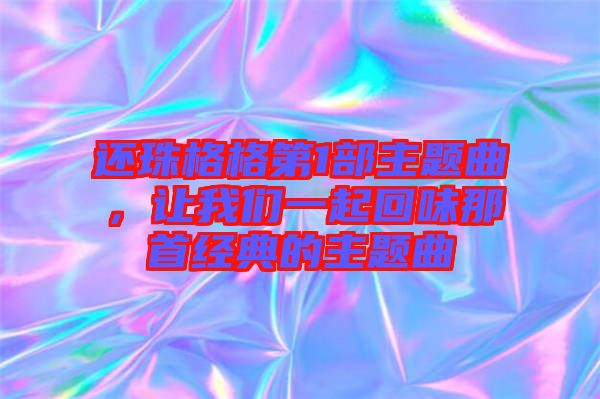 還珠格格第1部主題曲，讓我們一起回味那首經(jīng)典的主題曲