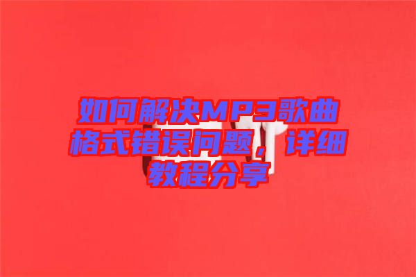 如何解決MP3歌曲格式錯誤問題，詳細(xì)教程分享