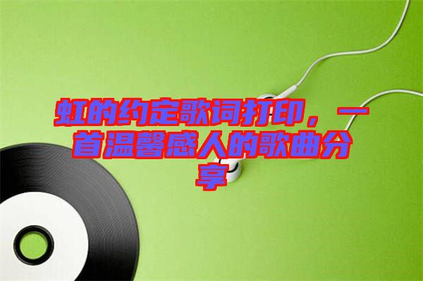 虹的約定歌詞打印，一首溫馨感人的歌曲分享