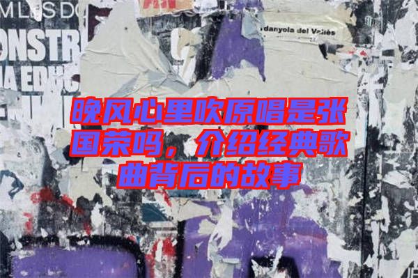 晚風心里吹原唱是張國榮嗎，介紹經(jīng)典歌曲背后的故事