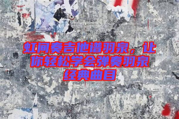虹間奏吉他譜羽泉，讓你輕松學會彈奏羽泉經(jīng)典曲目