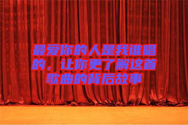 最愛你的人是我誰唱的，讓你更了解這首歌曲的背后故事