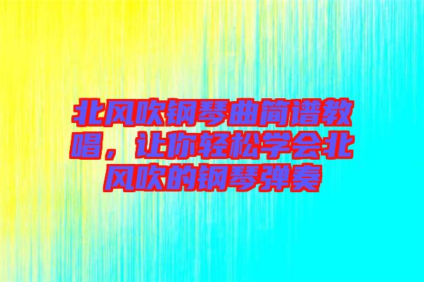 北風(fēng)吹鋼琴曲簡(jiǎn)譜教唱，讓你輕松學(xué)會(huì)北風(fēng)吹的鋼琴?gòu)椬? width=