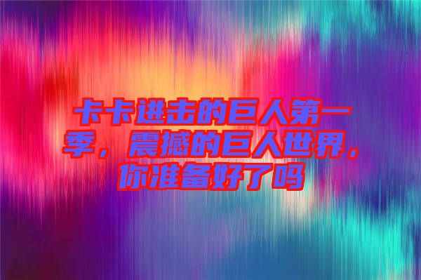 卡卡進擊的巨人第一季，震撼的巨人世界，你準(zhǔn)備好了嗎