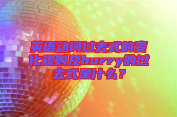 英語動詞過去式的變化規(guī)則及hurry的過去式是什么？
