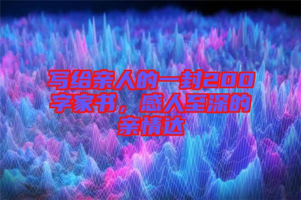 寫(xiě)給親人的一封200字家書(shū)，感人至深的親情達(dá)