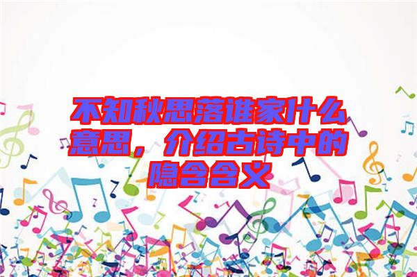 不知秋思落誰家什么意思，介紹古詩(shī)中的隱含含義