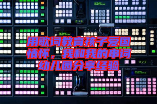 用歌詞教育孩子愛國情懷，我和我的串詞幼兒園分享經驗