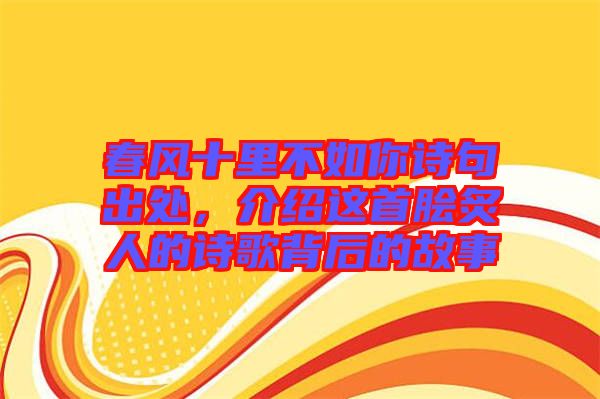 春風(fēng)十里不如你詩句出處，介紹這首膾炙人的詩歌背后的故事