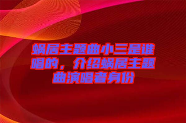 蝸居主題曲小三是誰唱的，介紹蝸居主題曲演唱者身份