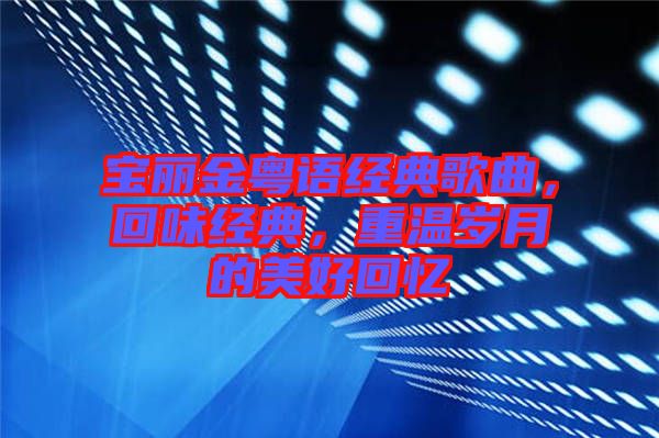 寶麗金粵語經(jīng)典歌曲，回味經(jīng)典，重溫歲月的美好回憶