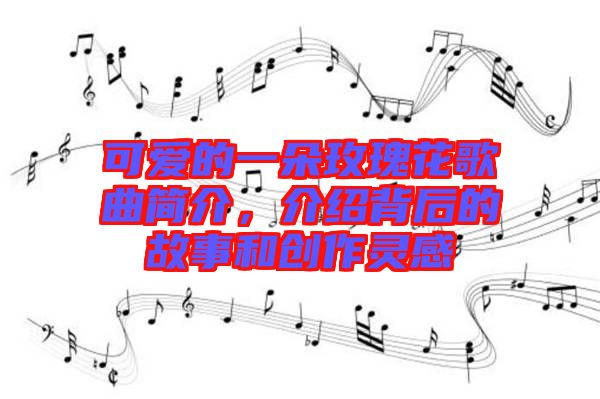 可愛的一朵玫瑰花歌曲簡介，介紹背后的故事和創(chuàng)作靈感