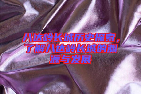 八達嶺長城歷史探索，了解八達嶺長城的淵源與發(fā)展