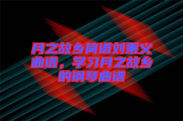 月之故鄉(xiāng)簡譜劉秉義曲譜，學習月之故鄉(xiāng)的鋼琴曲譜