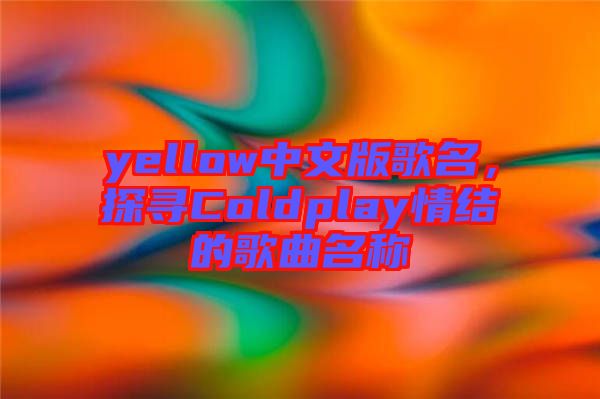 yellow中文版歌名，探尋Coldplay情結(jié)的歌曲名稱