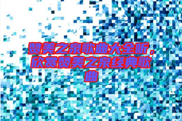 贊美之泉歌曲大全聽，欣賞贊美之泉經典歌曲