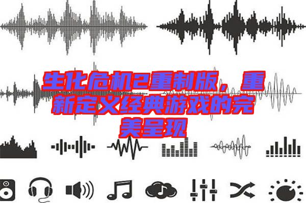 生化危機2重制版，重新定義經(jīng)典游戲的完美呈現(xiàn)