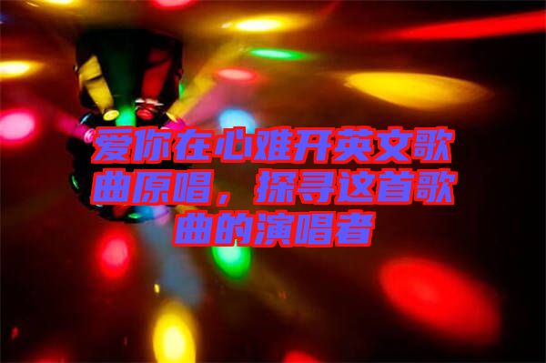 愛(ài)你在心難開(kāi)英文歌曲原唱，探尋這首歌曲的演唱者