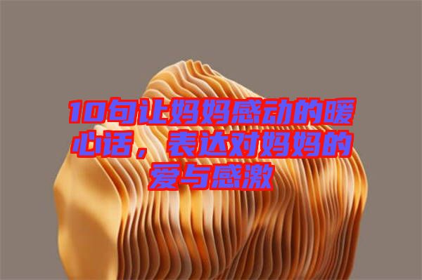 10句讓媽媽感動的暖心話，表達(dá)對媽媽的愛與感激