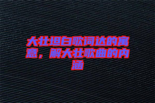 大壯坦白歌詞達(dá)的寓意，解大壯歌曲的內(nèi)涵