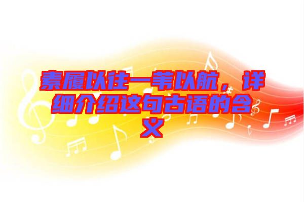 素履以往一葦以航，詳細(xì)介紹這句古語的含義