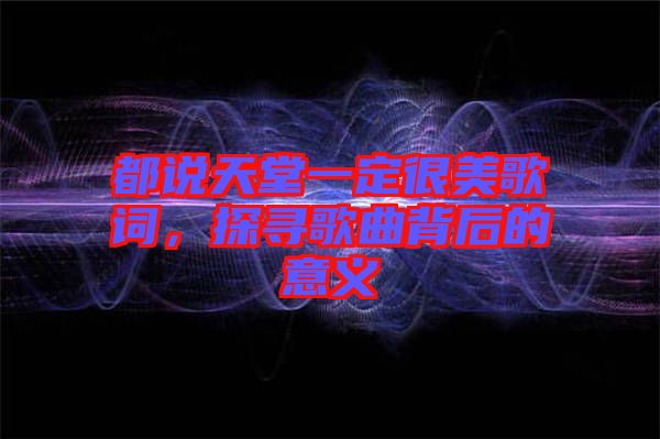 都說天堂一定很美歌詞，探尋歌曲背后的意義
