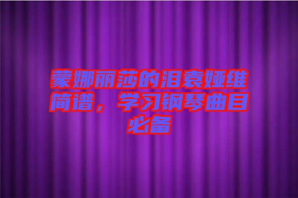 蒙娜麗莎的淚袁婭維簡(jiǎn)譜，學(xué)習(xí)鋼琴曲目必備