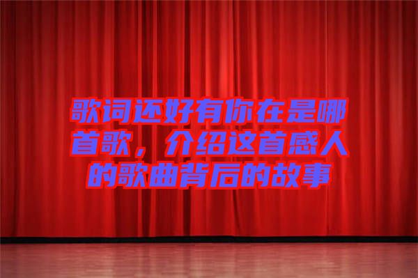 歌詞還好有你在是哪首歌，介紹這首感人的歌曲背后的故事