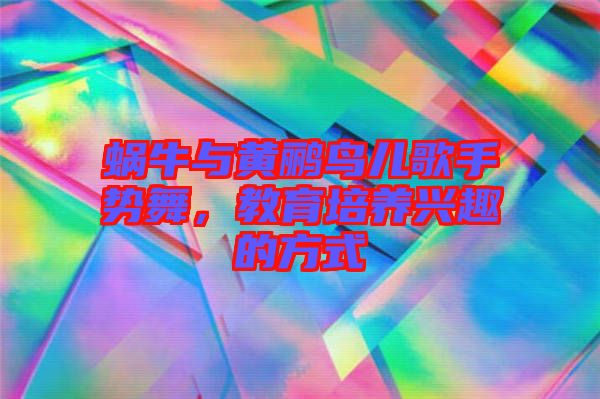 蝸牛與黃鸝鳥兒歌手勢舞，教育培養(yǎng)興趣的方式