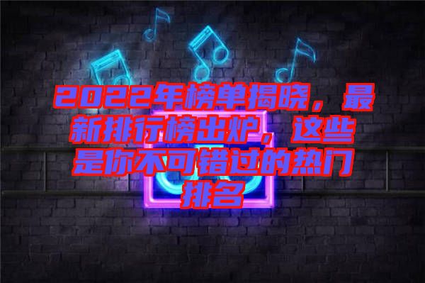 2022年榜單揭曉，最新排行榜出爐，這些是你不可錯(cuò)過(guò)的熱門(mén)排名