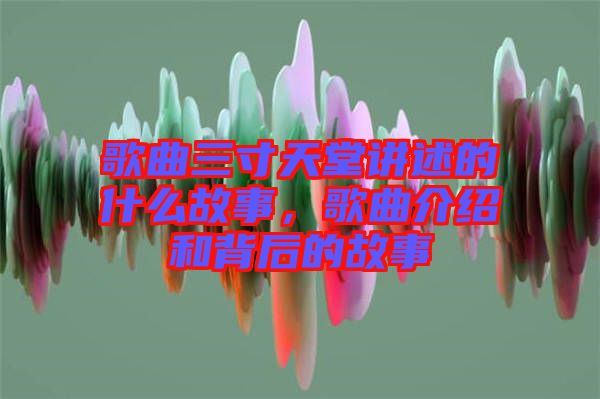 歌曲三寸天堂講述的什么故事，歌曲介紹和背后的故事