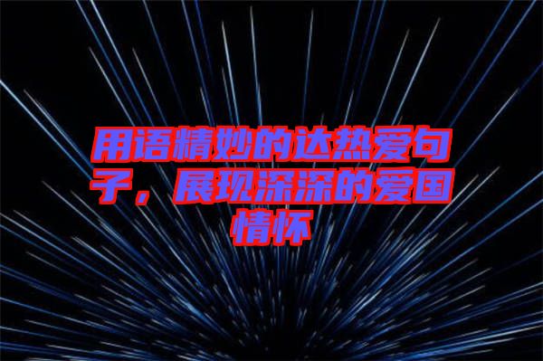用語精妙的達(dá)熱愛句子，展現(xiàn)深深的愛國情懷