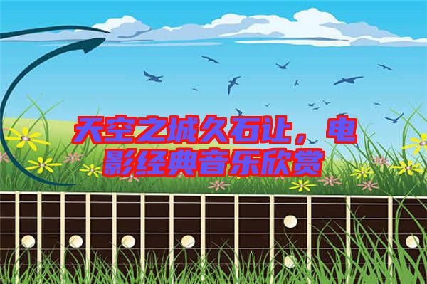 天空之城久石讓，電影經(jīng)典音樂欣賞